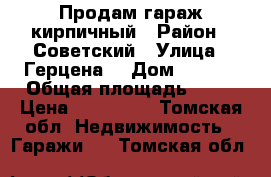 Продам гараж кирпичный › Район ­ Советский › Улица ­ Герцена  › Дом ­ 72/3 › Общая площадь ­ 17 › Цена ­ 300 000 - Томская обл. Недвижимость » Гаражи   . Томская обл.